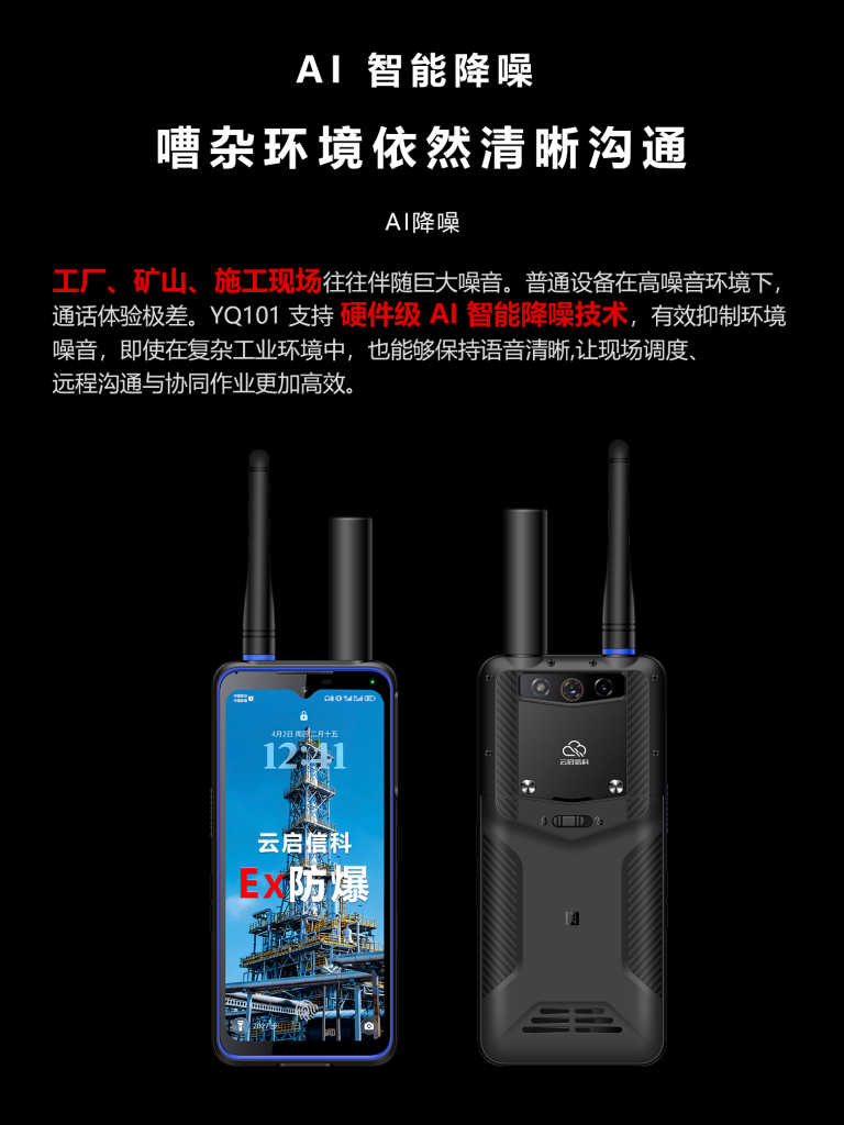 AI智能降噪
嘈杂环境依然清晰沟通
AI降噪
工厂、矿山、施工现场往往伴随巨大噪音。普通设备在高噪音环境下,通话体验极差。YQ101支持硬件级AI智能降噪技术,有效抑制环境噪音,即使在复杂工业环境中,也能够保持语音清晰,让现场调度、远程沟通与协同作业更加高效。